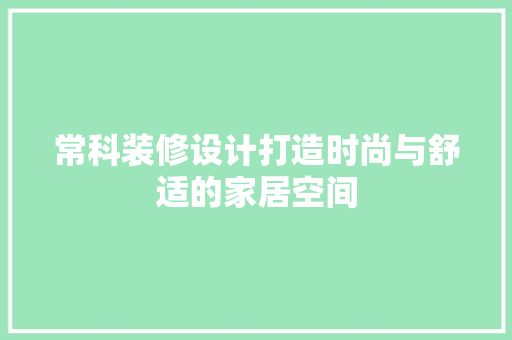 常科装修设计打造时尚与舒适的家居空间