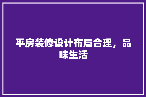 平房装修设计布局合理，品味生活