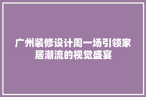 广州装修设计周一场引领家居潮流的视觉盛宴