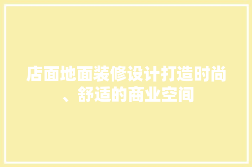 店面地面装修设计打造时尚、舒适的商业空间