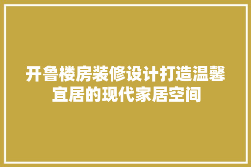 开鲁楼房装修设计打造温馨宜居的现代家居空间