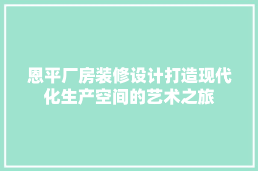恩平厂房装修设计打造现代化生产空间的艺术之旅
