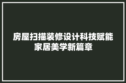 房屋扫描装修设计科技赋能家居美学新篇章
