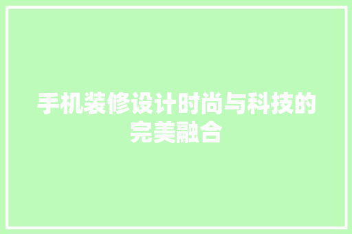 手机装修设计时尚与科技的完美融合