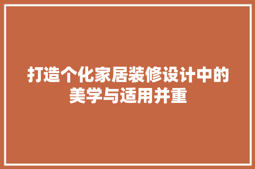 打造个化家居装修设计中的美学与适用并重