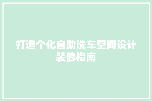 打造个化自助洗车空间设计装修指南 知识问答