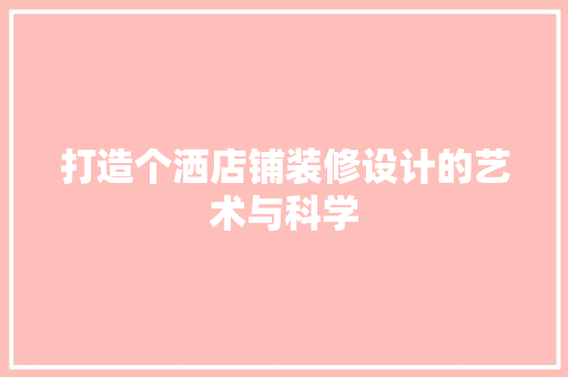 打造个洒店铺装修设计的艺术与科学