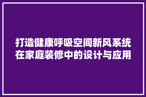 打造健康呼吸空间新风系统在家庭装修中的设计与应用 工艺流程