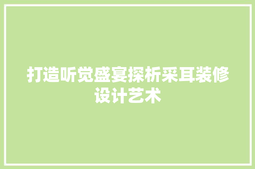 打造听觉盛宴探析采耳装修设计艺术