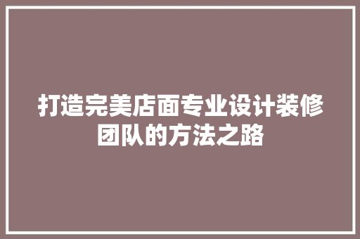 打造完美店面专业设计装修团队的方法之路