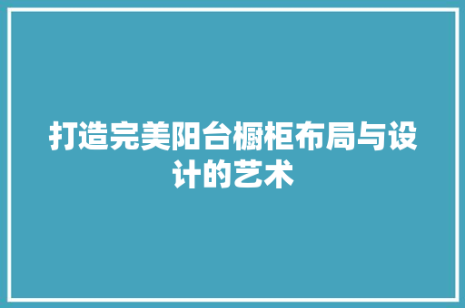 打造完美阳台橱柜布局与设计的艺术