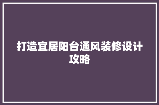 打造宜居阳台通风装修设计攻略