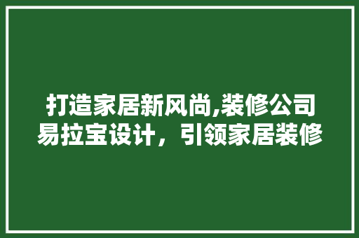 打造家居新风尚,装修公司易拉宝设计，引领家居装修潮流 施工技术