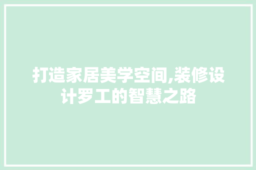 打造家居美学空间,装修设计罗工的智慧之路