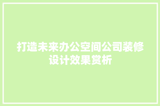 打造未来办公空间公司装修设计效果赏析