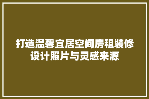 打造温馨宜居空间房租装修设计照片与灵感来源