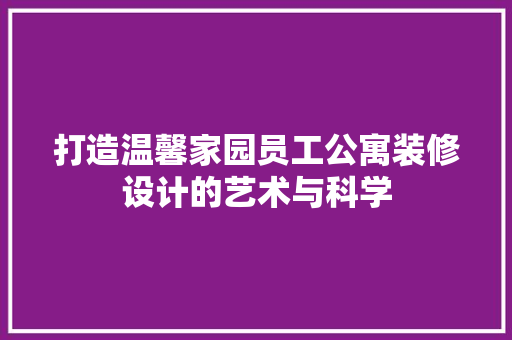 打造温馨家园员工公寓装修设计的艺术与科学