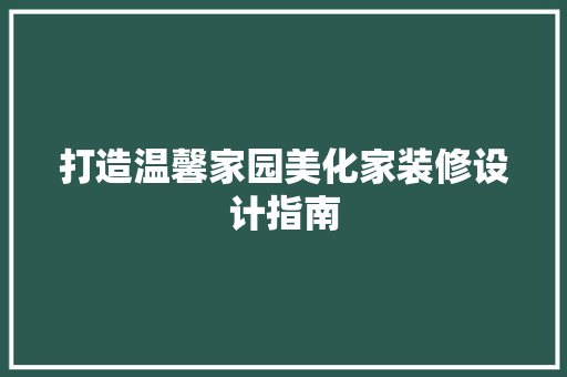 打造温馨家园美化家装修设计指南