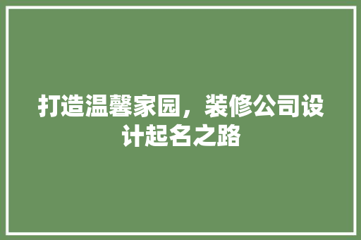打造温馨家园，装修公司设计起名之路