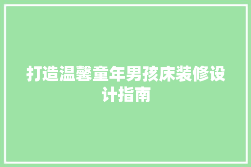 打造温馨童年男孩床装修设计指南