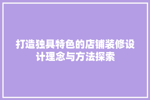 打造独具特色的店铺装修设计理念与方法探索