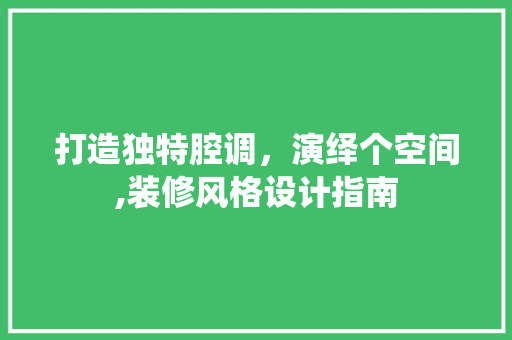打造独特腔调，演绎个空间,装修风格设计指南