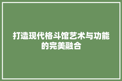 打造现代格斗馆艺术与功能的完美融合