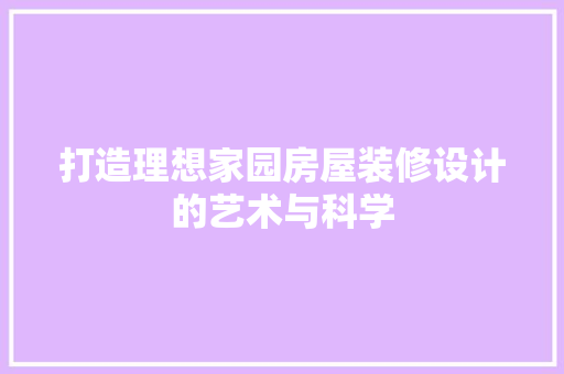 打造理想家园房屋装修设计的艺术与科学