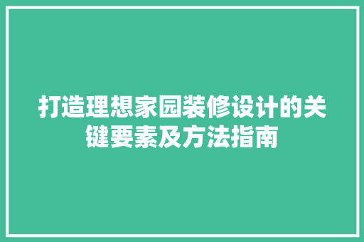 打造理想家园装修设计的关键要素及方法指南