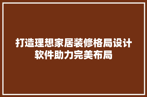 打造理想家居装修格局设计软件助力完美布局