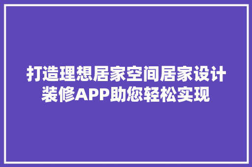 打造理想居家空间居家设计装修APP助您轻松实现