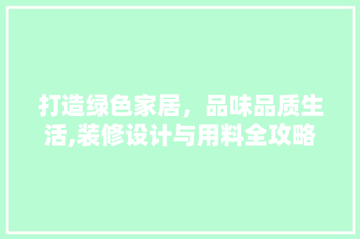 打造绿色家居，品味品质生活,装修设计与用料全攻略