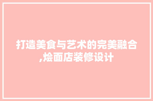 打造美食与艺术的完美融合,烩面店装修设计
