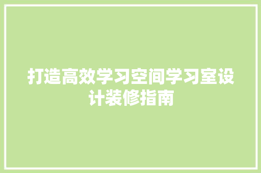 打造高效学习空间学习室设计装修指南