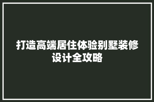 打造高端居住体验别墅装修设计全攻略