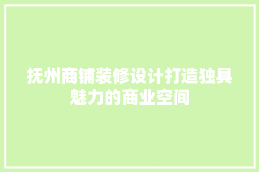 抚州商铺装修设计打造独具魅力的商业空间