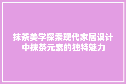 抹茶美学探索现代家居设计中抹茶元素的独特魅力