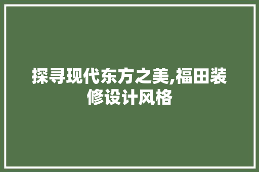 探寻现代东方之美,福田装修设计风格