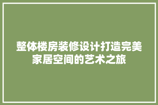 整体楼房装修设计打造完美家居空间的艺术之旅