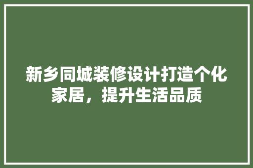 新乡同城装修设计打造个化家居，提升生活品质