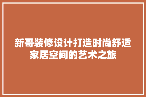 新哥装修设计打造时尚舒适家居空间的艺术之旅