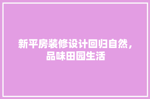 新平房装修设计回归自然，品味田园生活