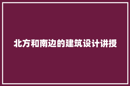 北方和南边的建筑设计讲授