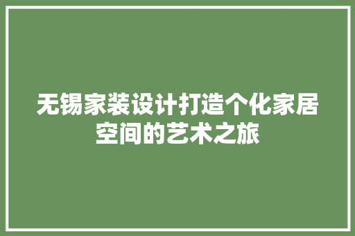 无锡家装设计打造个化家居空间的艺术之旅