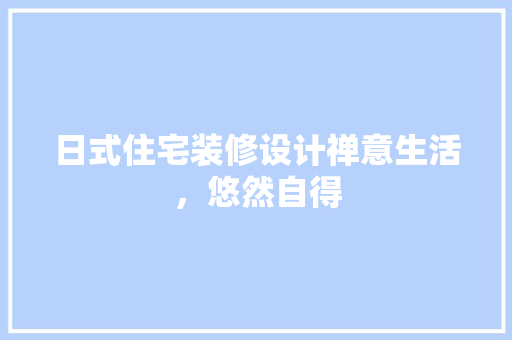 日式住宅装修设计禅意生活，悠然自得