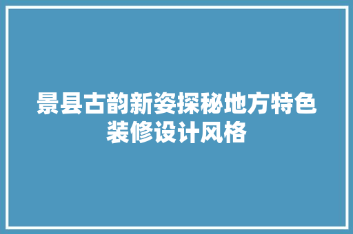 景县古韵新姿探秘地方特色装修设计风格