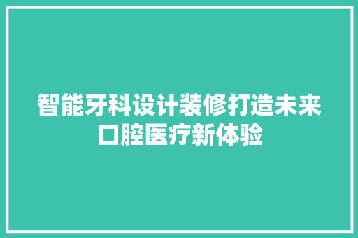 智能牙科设计装修打造未来口腔医疗新体验