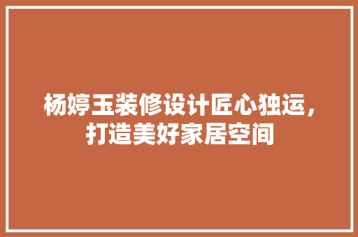 杨婷玉装修设计匠心独运，打造美好家居空间