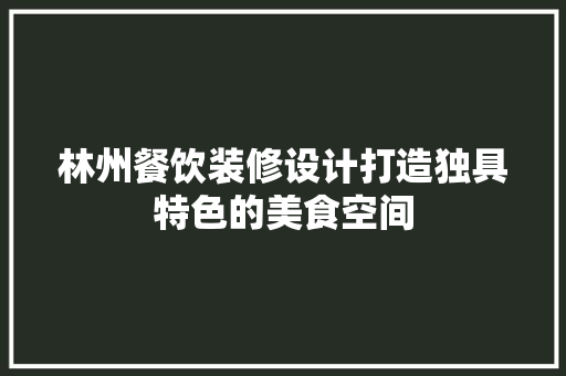 林州餐饮装修设计打造独具特色的美食空间