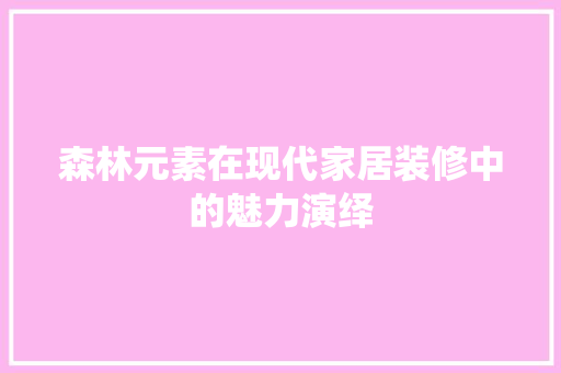 森林元素在现代家居装修中的魅力演绎